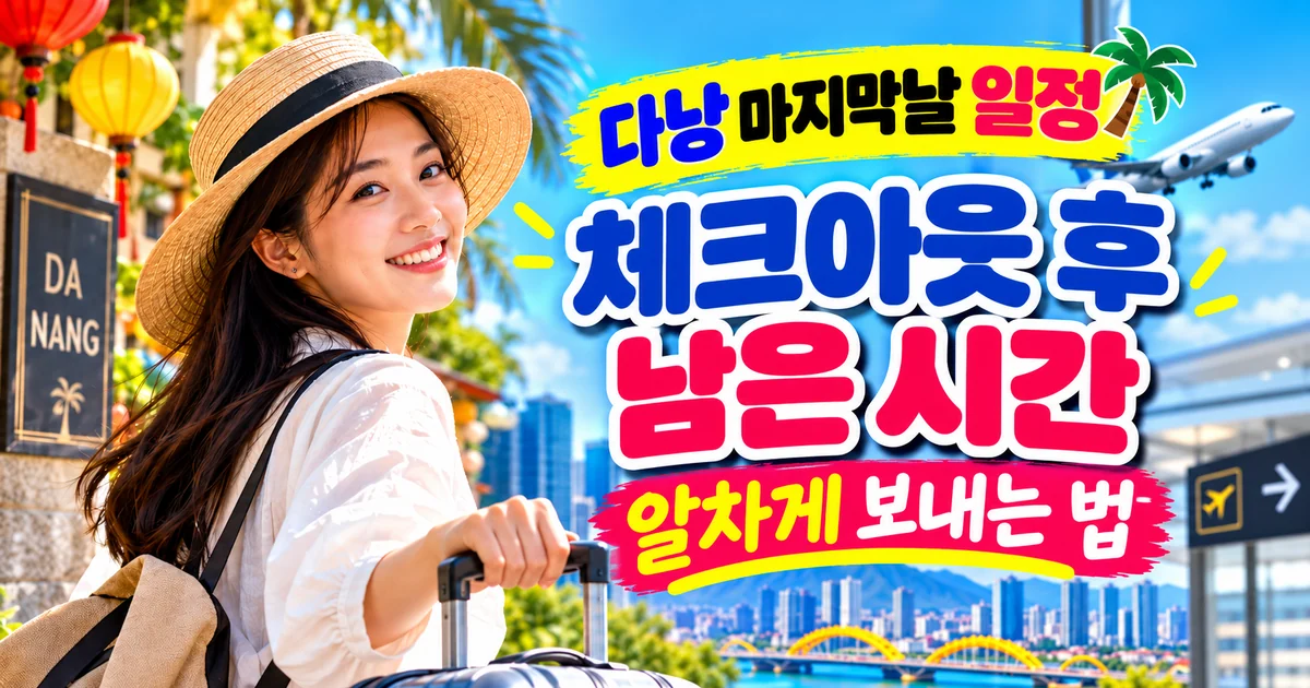 다낭 마지막날 일정 체크아웃 후 쇼핑 관광 휴식과 공항 이동 안내